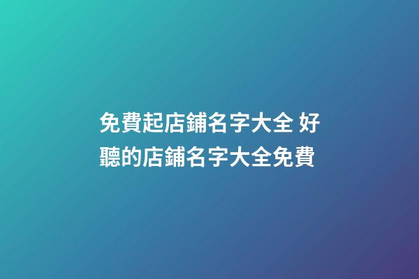 免費起店鋪名字大全 好聽的店鋪名字大全免費-第1張-店鋪起名-玄機派